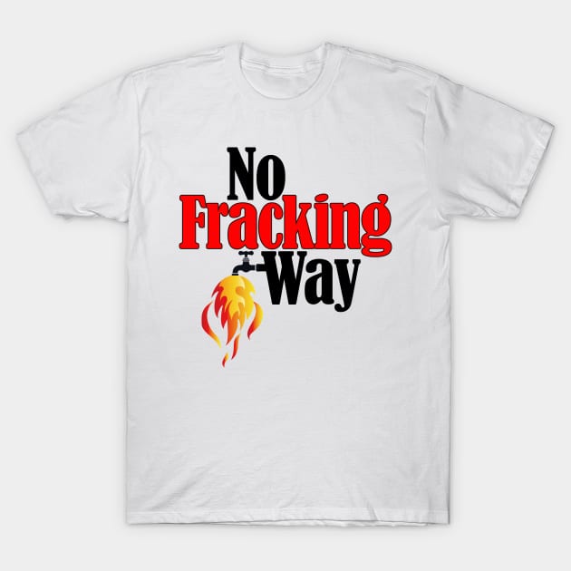 No Fracking Way T-Shirt by TakeItUponYourself